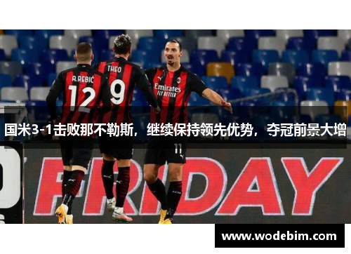 国米3-1击败那不勒斯，继续保持领先优势，夺冠前景大增