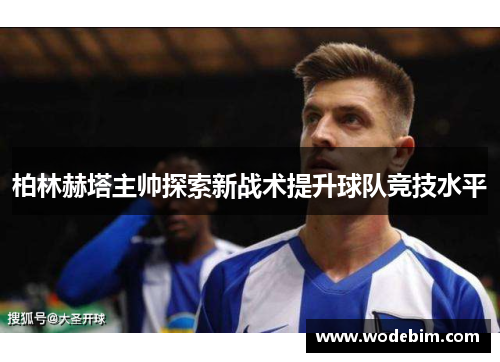 柏林赫塔主帅探索新战术提升球队竞技水平