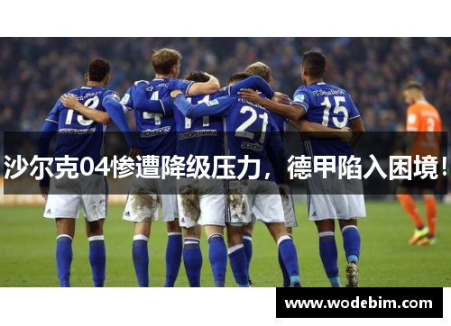 沙尔克04惨遭降级压力，德甲陷入困境！
