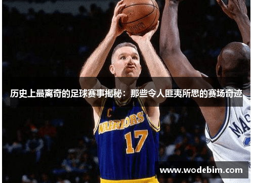 历史上最离奇的足球赛事揭秘：那些令人匪夷所思的赛场奇迹
