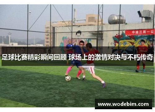 足球比赛精彩瞬间回顾 球场上的激情对决与不朽传奇