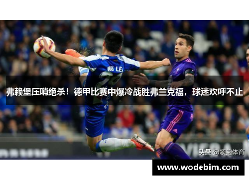 弗赖堡压哨绝杀！德甲比赛中爆冷战胜弗兰克福，球迷欢呼不止