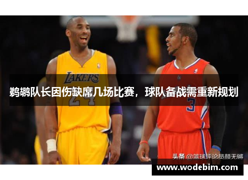 鹈鹕队长因伤缺席几场比赛，球队备战需重新规划