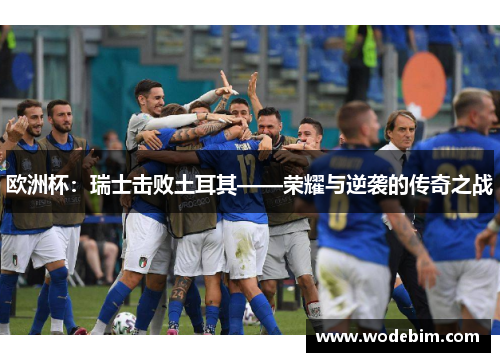 欧洲杯：瑞士击败土耳其——荣耀与逆袭的传奇之战