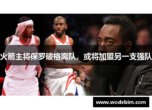 火箭主将保罗破格离队，或将加盟另一支强队