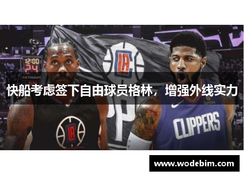快船考虑签下自由球员格林，增强外线实力