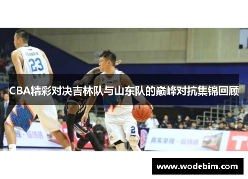 CBA精彩对决吉林队与山东队的巅峰对抗集锦回顾