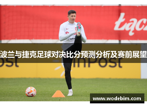 波兰与捷克足球对决比分预测分析及赛前展望
