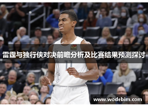雷霆与独行侠对决前瞻分析及比赛结果预测探讨